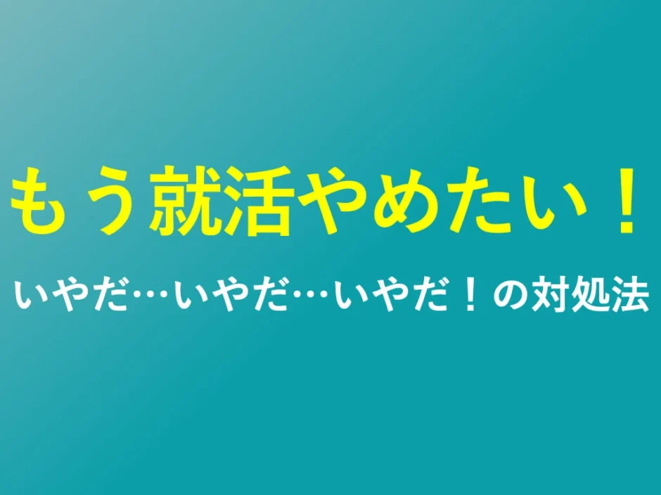 もう就活やめたい！いやだいやだいやだの対処法